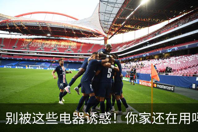 别被这些电器诱惑！你家还在用吗？