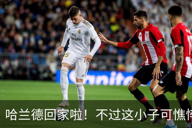 哈兰德回家啦！不过这小子可憔悴了