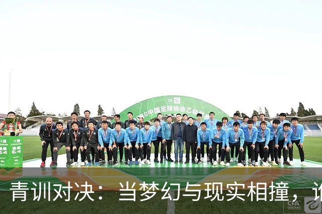 青训对决：当梦幻与现实相撞，谁能笑到最后？